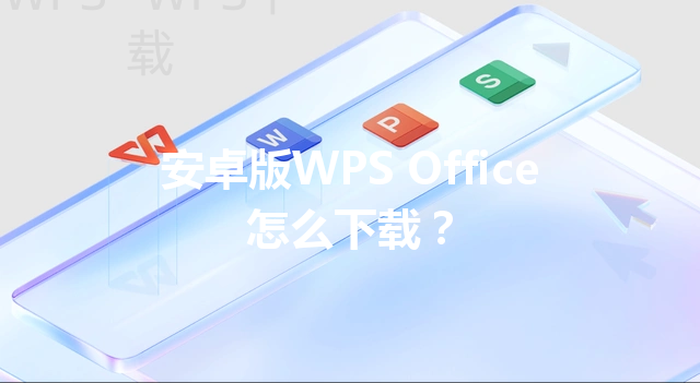 安卓版WPS Office怎么下载? 6 安卓版WPS Office怎么下载? 三