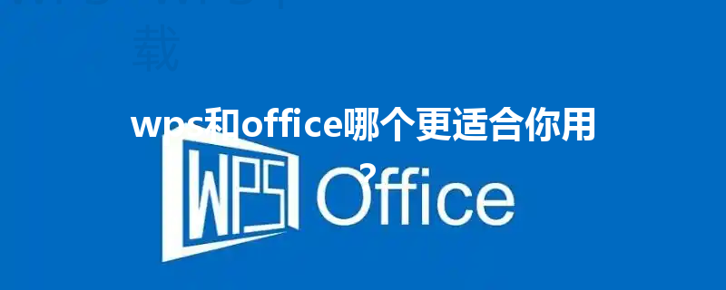 wps和office哪个更适合你用? 6 wps和office哪个更适合你用? 三