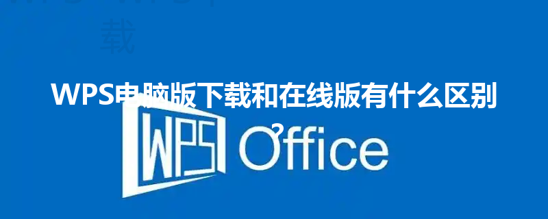 WPS电脑版下载和在线版有什么区别？ 三