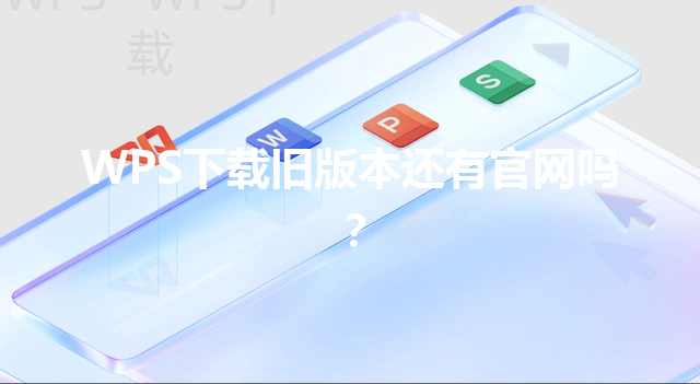 WPS下载旧版本还有官网吗? 6 WPS下载旧版本还有官网吗? 三