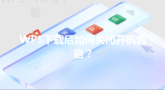 WPS下载后如何关闭开机自启? 6 WPS下载后如何关闭开机自启? 三